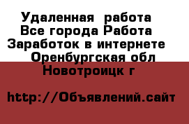 Удаленная  работа - Все города Работа » Заработок в интернете   . Оренбургская обл.,Новотроицк г.